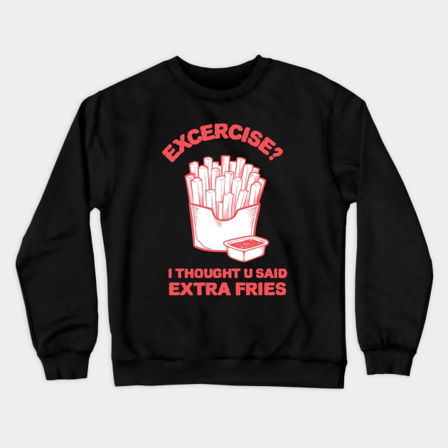 Exercise? I thought u said extra fries - Fries Lover Crewneck Sweatshirt by Kamran Sharjeel